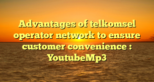 Advantages of telkomsel operator network to ensure customer convenience : YoutubeMp3