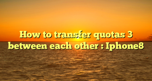 How to transfer quotas 3 between each other : Iphone8