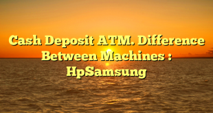 Cash Deposit ATM. Difference Between Machines : HpSamsung