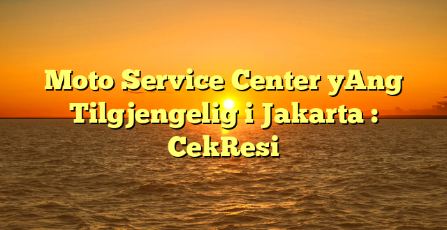 Moto Service Center yAng Tilgjengelig i Jakarta : CekResi