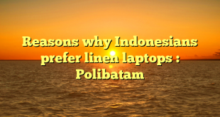 Reasons why Indonesians prefer linen laptops : Polibatam