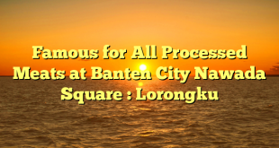 Famous for All Processed Meats at Banten City Nawada Square : Lorongku