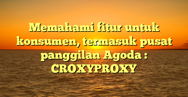 Memahami fitur untuk konsumen, termasuk pusat panggilan Agoda : CROXYPROXY