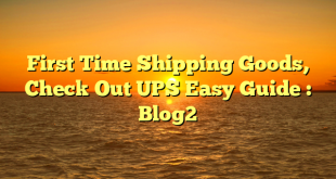 First Time Shipping Goods, Check Out UPS Easy Guide : Blog2