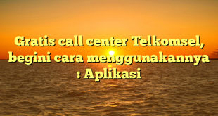 Gratis call center Telkomsel, begini cara menggunakannya : Aplikasi