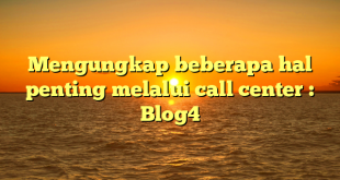 Mengungkap beberapa hal penting melalui call center : Blog4