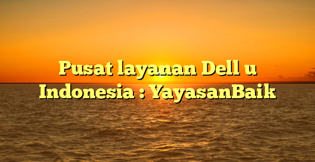 Pusat layanan Dell u Indonesia : YayasanBaik