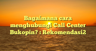 Bagaimana cara menghubungi Call Center Bukopin? : Rekomendasi2