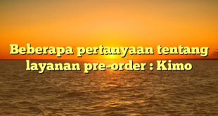 Beberapa pertanyaan tentang layanan pre-order : Kimo