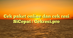 Cek paket online dan cek resi SiCepat : Cekresi.pro