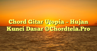 Chord Gitar Utopia – Hujan Kunci Dasar ©Chordtela.Pro