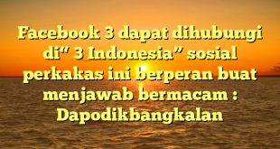 Facebook 3 dapat dihubungi di“ 3 Indonesia” sosial perkakas ini berperan buat menjawab bermacam : Dapodikbangkalan