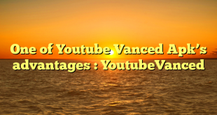 One of Youtube Vanced Apk’s advantages : YoutubeVanced