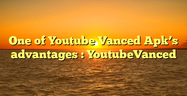 One of Youtube Vanced Apk’s advantages : YoutubeVanced