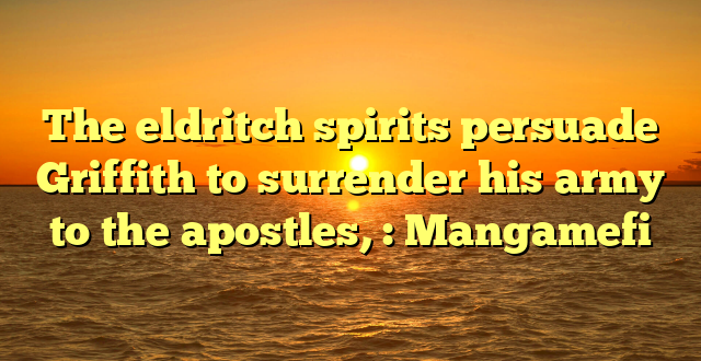 The eldritch spirits persuade Griffith to surrender his army to the apostles, : Mangamefi