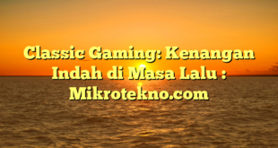 Classic Gaming: Kenangan Indah di Masa Lalu : Mikrotekno.com