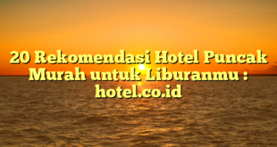 20 Rekomendasi Hotel Puncak Murah untuk Liburanmu : hotel.co.id