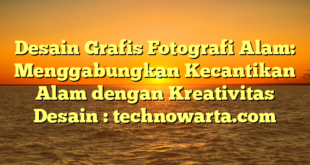 Desain Grafis Fotografi Alam: Menggabungkan Kecantikan Alam dengan Kreativitas Desain : technowarta.com