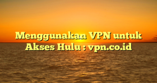 Menggunakan VPN untuk Akses Hulu : vpn.co.id