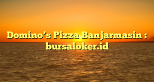 Domino’s Pizza Banjarmasin : bursaloker.id