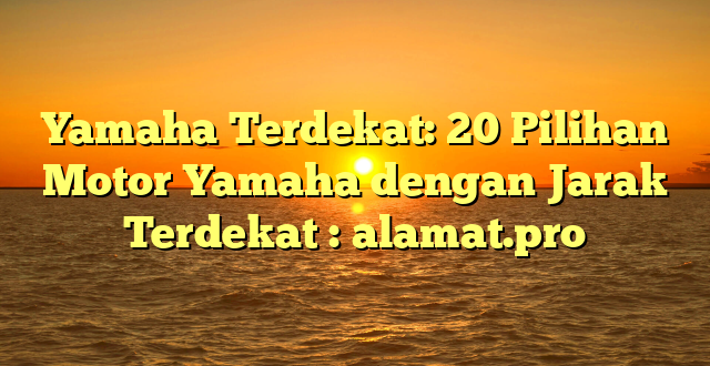 Yamaha Terdekat: 20 Pilihan Motor Yamaha dengan Jarak Terdekat : alamat.pro